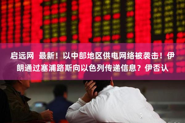 启远网  最新！以中部地区供电网络被袭击！伊朗通过塞浦路斯向以色列传递信息？伊否认