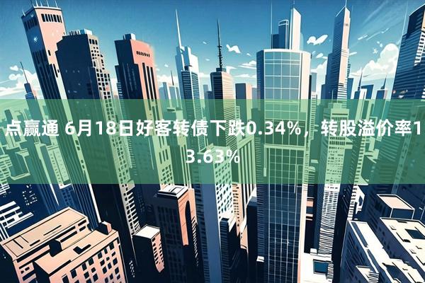 点赢通 6月18日好客转债下跌0.34%，转股溢价率13.63%