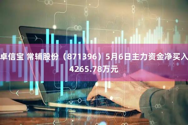 卓信宝 常辅股份(871396)5月6日主力资金净买入4265.78万元